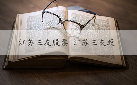 江苏三友股票最新动态,江苏三友股票最新动态，深度分析与观点阐述